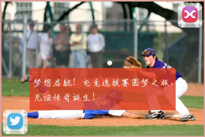 梦想启航!电竞选拔赛圆梦之旅,见证传奇诞生!